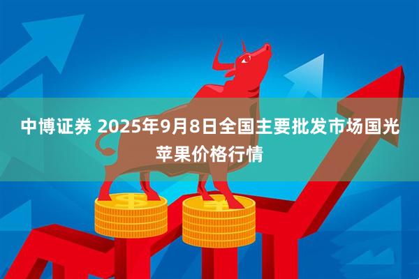 中博证券 2025年9月8日全国主要批发市场国光苹果价格行情