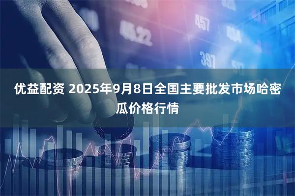 优益配资 2025年9月8日全国主要批发市场哈密瓜价格行情