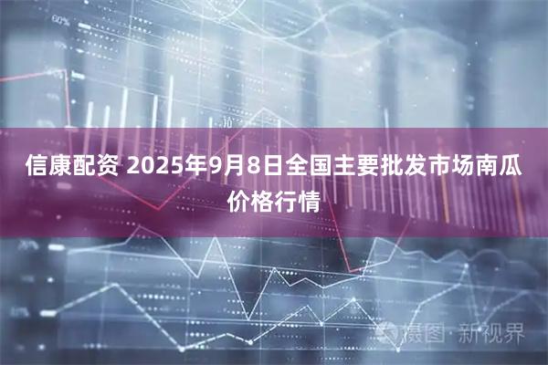 信康配资 2025年9月8日全国主要批发市场南瓜价格行情