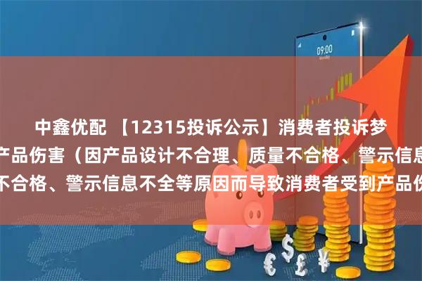 中鑫优配 【12315投诉公示】消费者投诉梦天家居导致消费者受到产品伤害（因产品设计不合理、质量不合格、警示信息不全等原因而导致消费者受到产品伤害）问题