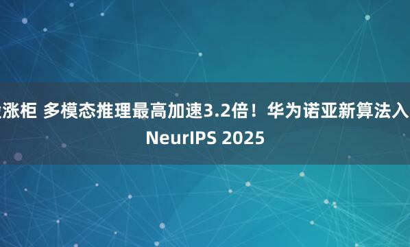 股涨柜 多模态推理最高加速3.2倍！华为诺亚新算法入选NeurIPS 2025