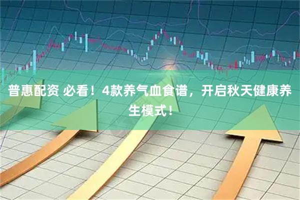 普惠配资 必看！4款养气血食谱，开启秋天健康养生模式！