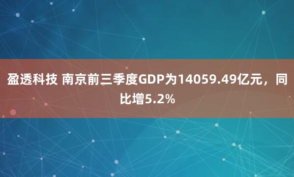 盈透科技 南京前三季度GDP为14059.49亿元，同比增5.2%