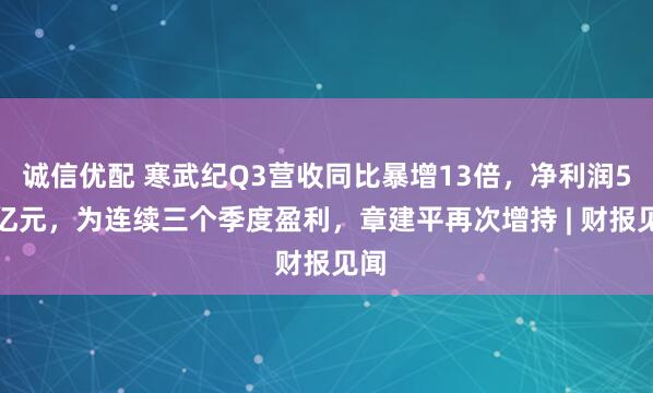 诚信优配 寒武纪Q3营收同比暴增13倍，净利润5.7亿元，为连续三个季度盈利，章建平再次增持 | 财报见闻