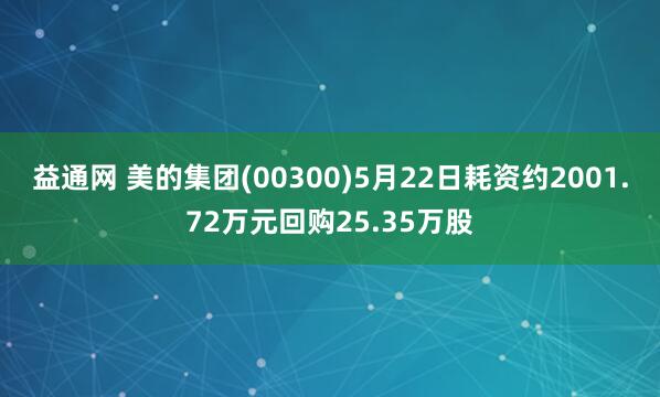 益通网 美的集团(00300)5月22日耗资约2001.72万元回购25.35万股