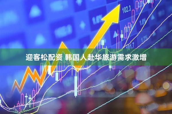 迎客松配资 韩国人赴华旅游需求激增