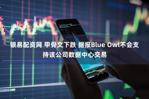 银易配资网 甲骨文下跌 据报Blue Owl不会支持该公司数据中心交易