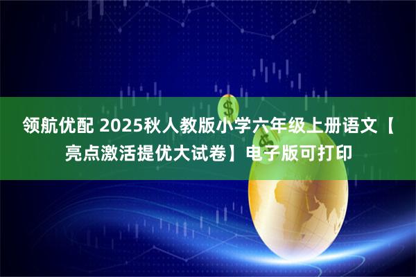 领航优配 2025秋人教版小学六年级上册语文【亮点激活提优大试卷】电子版可打印