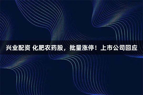 兴业配资 化肥农药股,批量涨停!上市公司回应