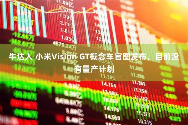 牛达人 小米Vision GT概念车官图发布,目前没有量产计划