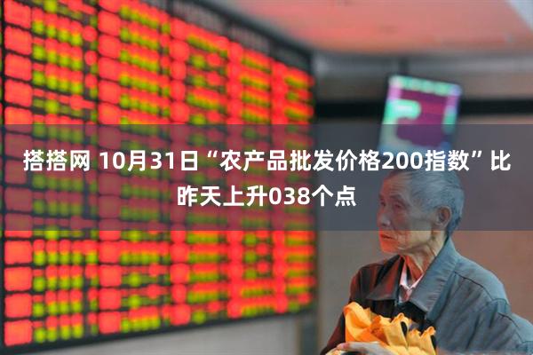 搭搭网 10月31日“农产品批发价格200指数”比昨天上升038个点