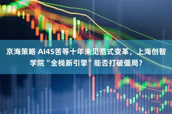 京海策略 AI4S苦等十年未见范式变革，上海创智学院“全栈新引擎”能否打破僵局？